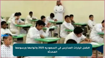 أفضل خيارات المدارس في السعودية 2025 وأنواعها ورسومها المحدثة